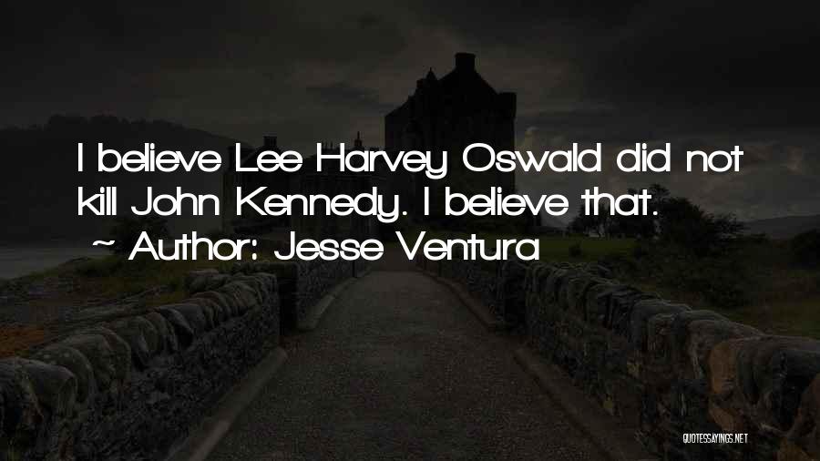 Jesse Ventura Quotes: I Believe Lee Harvey Oswald Did Not Kill John Kennedy. I Believe That.