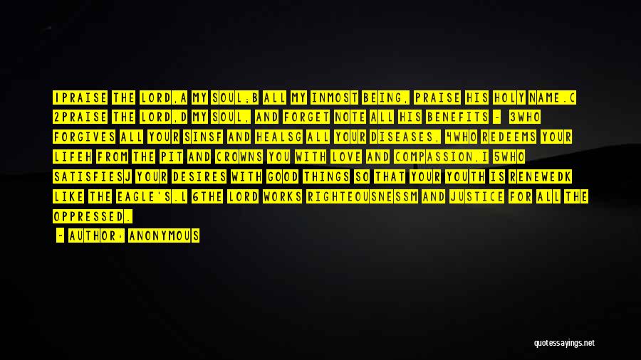 Anonymous Quotes: 1praise The Lord,a My Soul;b All My Inmost Being, Praise His Holy Name.c 2praise The Lord,d My Soul, And Forget