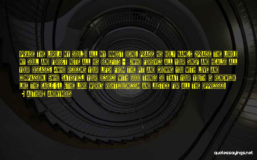 Anonymous Quotes: 1praise The Lord,a My Soul;b All My Inmost Being, Praise His Holy Name.c 2praise The Lord,d My Soul, And Forget