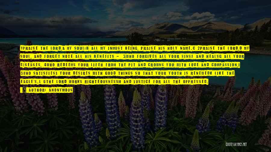 Anonymous Quotes: 1praise The Lord,a My Soul;b All My Inmost Being, Praise His Holy Name.c 2praise The Lord,d My Soul, And Forget