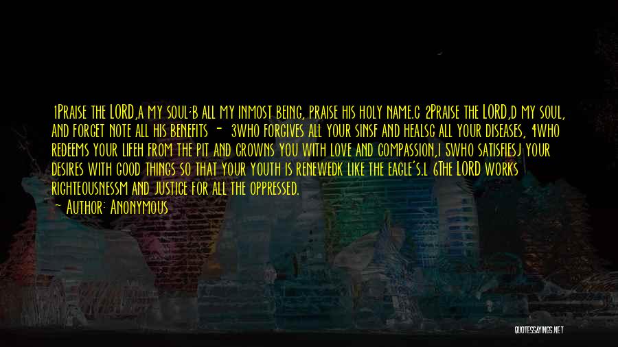 Anonymous Quotes: 1praise The Lord,a My Soul;b All My Inmost Being, Praise His Holy Name.c 2praise The Lord,d My Soul, And Forget