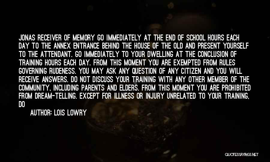 Lois Lowry Quotes: Jonas Receiver Of Memory Go Immediately At The End Of School Hours Each Day To The Annex Entrance Behind The