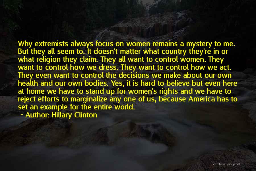 Hillary Clinton Quotes: Why Extremists Always Focus On Women Remains A Mystery To Me. But They All Seem To. It Doesn't Matter What