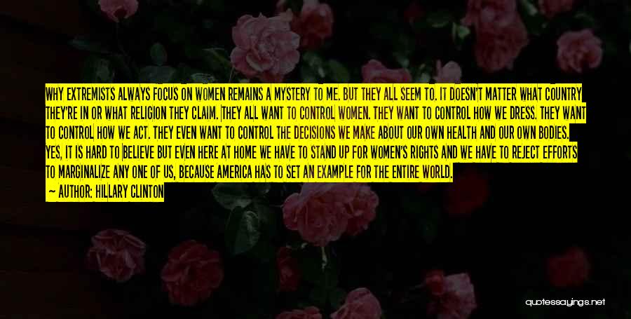 Hillary Clinton Quotes: Why Extremists Always Focus On Women Remains A Mystery To Me. But They All Seem To. It Doesn't Matter What