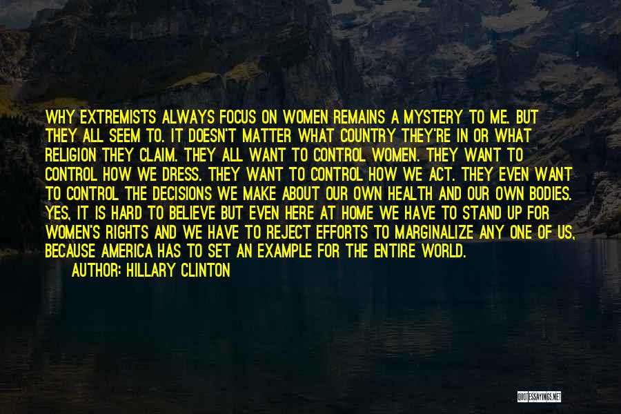 Hillary Clinton Quotes: Why Extremists Always Focus On Women Remains A Mystery To Me. But They All Seem To. It Doesn't Matter What