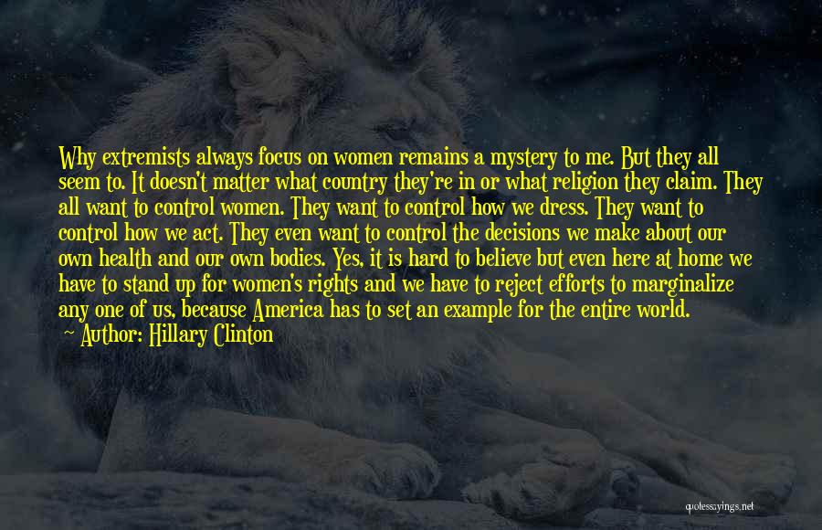 Hillary Clinton Quotes: Why Extremists Always Focus On Women Remains A Mystery To Me. But They All Seem To. It Doesn't Matter What