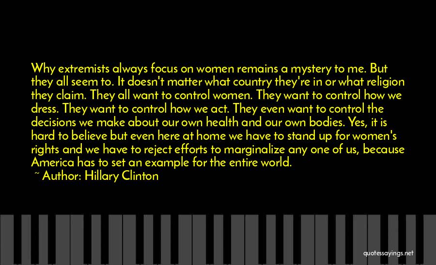 Hillary Clinton Quotes: Why Extremists Always Focus On Women Remains A Mystery To Me. But They All Seem To. It Doesn't Matter What