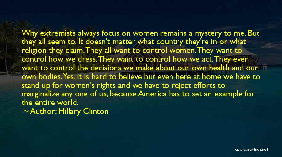 Hillary Clinton Quotes: Why Extremists Always Focus On Women Remains A Mystery To Me. But They All Seem To. It Doesn't Matter What