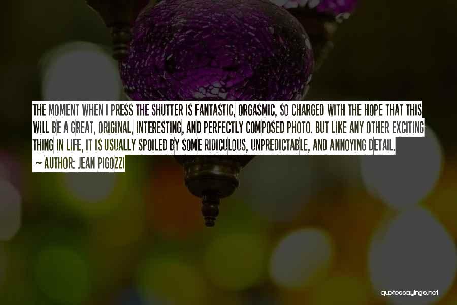 Jean Pigozzi Quotes: The Moment When I Press The Shutter Is Fantastic, Orgasmic, So Charged With The Hope That This Will Be A