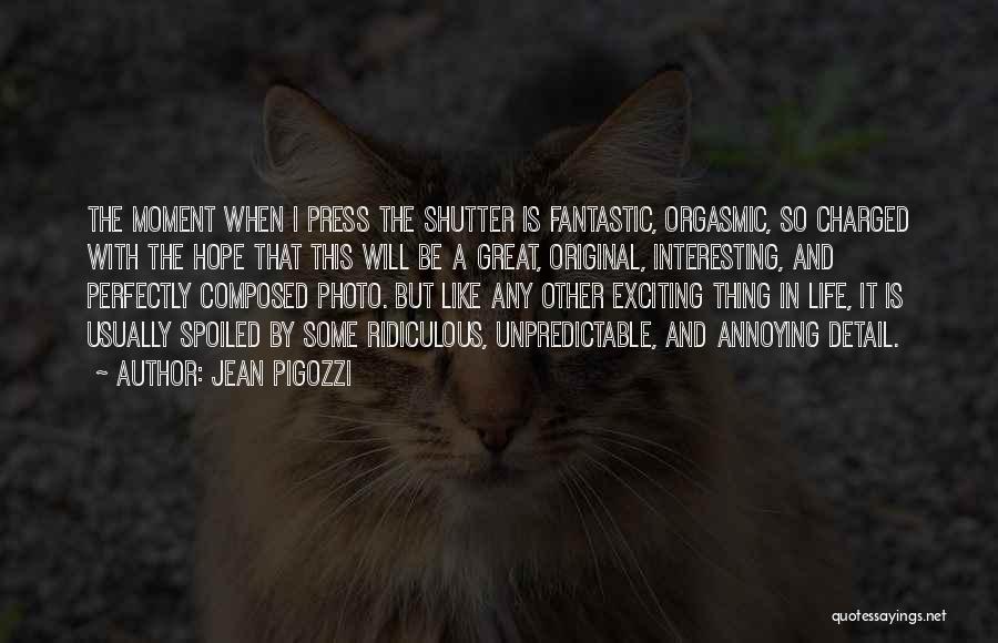 Jean Pigozzi Quotes: The Moment When I Press The Shutter Is Fantastic, Orgasmic, So Charged With The Hope That This Will Be A