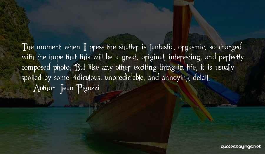 Jean Pigozzi Quotes: The Moment When I Press The Shutter Is Fantastic, Orgasmic, So Charged With The Hope That This Will Be A