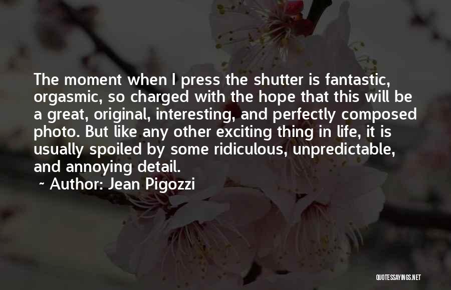 Jean Pigozzi Quotes: The Moment When I Press The Shutter Is Fantastic, Orgasmic, So Charged With The Hope That This Will Be A