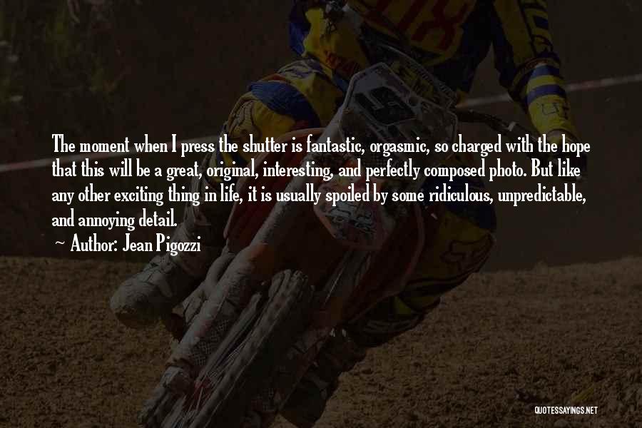 Jean Pigozzi Quotes: The Moment When I Press The Shutter Is Fantastic, Orgasmic, So Charged With The Hope That This Will Be A