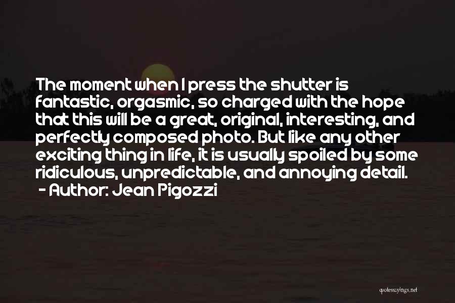 Jean Pigozzi Quotes: The Moment When I Press The Shutter Is Fantastic, Orgasmic, So Charged With The Hope That This Will Be A