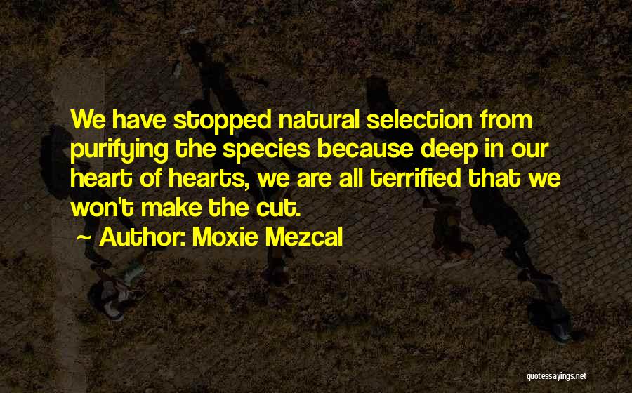 Moxie Mezcal Quotes: We Have Stopped Natural Selection From Purifying The Species Because Deep In Our Heart Of Hearts, We Are All Terrified