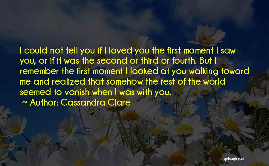 Cassandra Clare Quotes: I Could Not Tell You If I Loved You The First Moment I Saw You, Or If It Was The