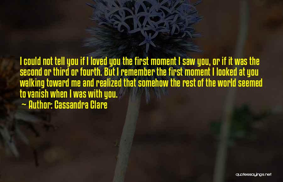 Cassandra Clare Quotes: I Could Not Tell You If I Loved You The First Moment I Saw You, Or If It Was The