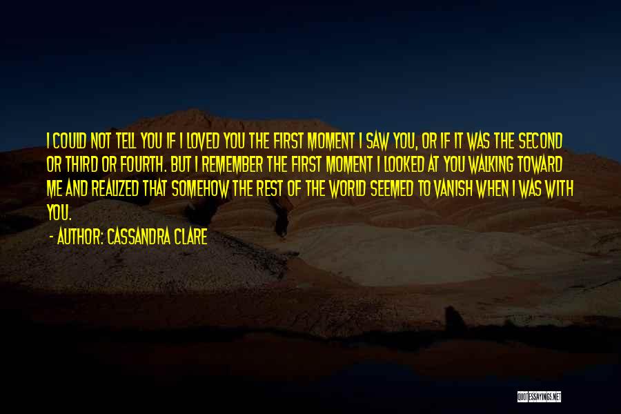 Cassandra Clare Quotes: I Could Not Tell You If I Loved You The First Moment I Saw You, Or If It Was The