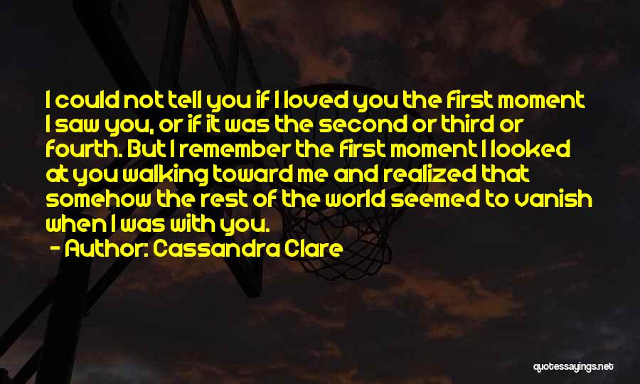 Cassandra Clare Quotes: I Could Not Tell You If I Loved You The First Moment I Saw You, Or If It Was The