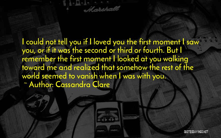 Cassandra Clare Quotes: I Could Not Tell You If I Loved You The First Moment I Saw You, Or If It Was The