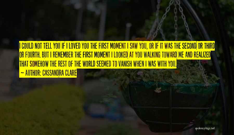 Cassandra Clare Quotes: I Could Not Tell You If I Loved You The First Moment I Saw You, Or If It Was The