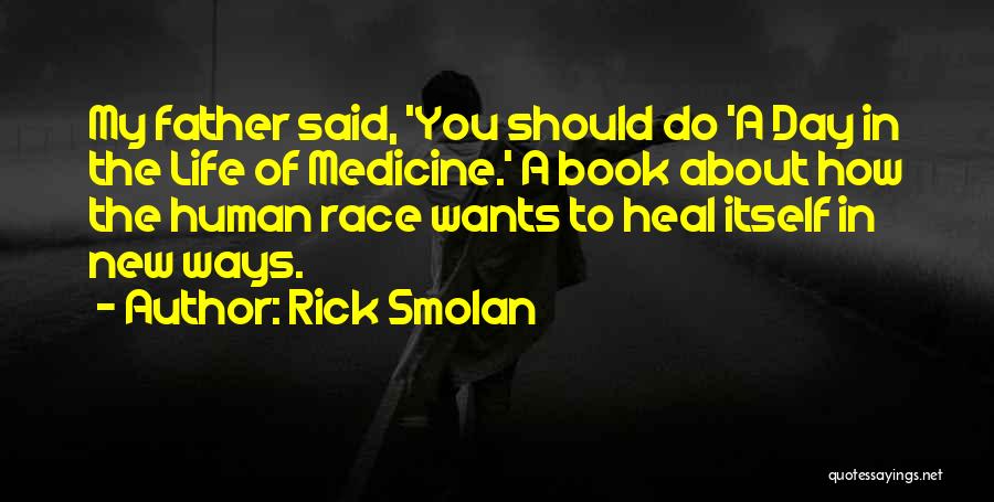 Rick Smolan Quotes: My Father Said, 'you Should Do 'a Day In The Life Of Medicine.' A Book About How The Human Race