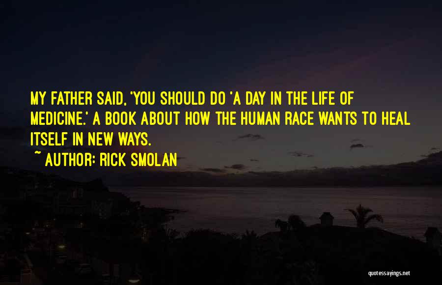 Rick Smolan Quotes: My Father Said, 'you Should Do 'a Day In The Life Of Medicine.' A Book About How The Human Race