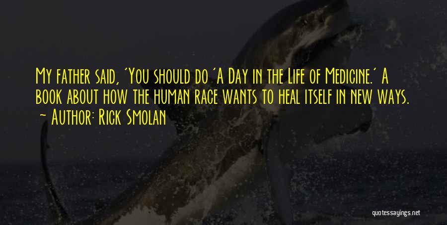 Rick Smolan Quotes: My Father Said, 'you Should Do 'a Day In The Life Of Medicine.' A Book About How The Human Race