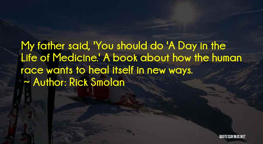 Rick Smolan Quotes: My Father Said, 'you Should Do 'a Day In The Life Of Medicine.' A Book About How The Human Race