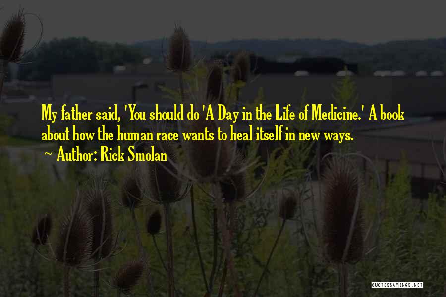 Rick Smolan Quotes: My Father Said, 'you Should Do 'a Day In The Life Of Medicine.' A Book About How The Human Race