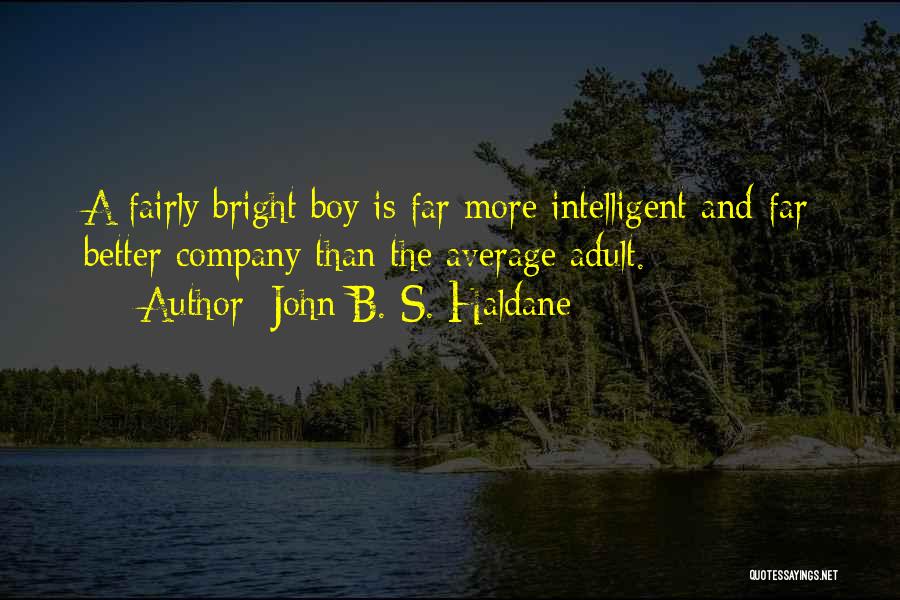 John B. S. Haldane Quotes: A Fairly Bright Boy Is Far More Intelligent And Far Better Company Than The Average Adult.