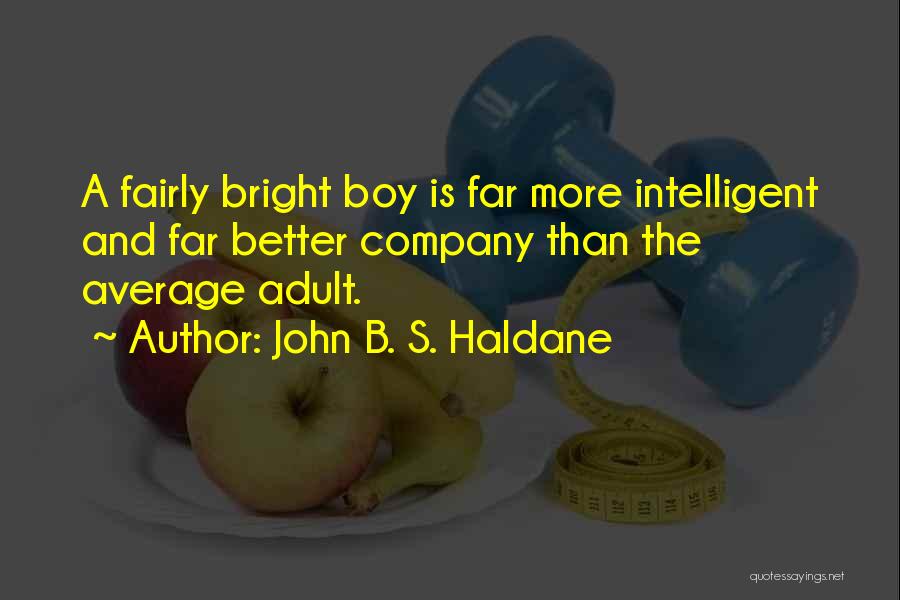 John B. S. Haldane Quotes: A Fairly Bright Boy Is Far More Intelligent And Far Better Company Than The Average Adult.