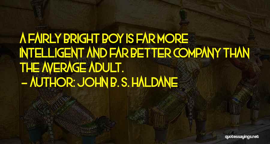 John B. S. Haldane Quotes: A Fairly Bright Boy Is Far More Intelligent And Far Better Company Than The Average Adult.