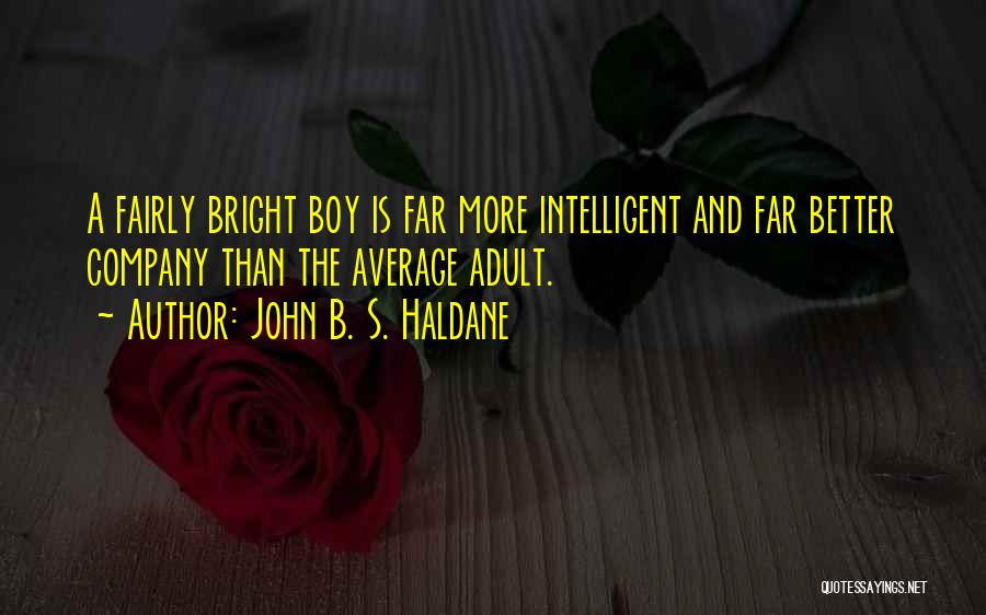 John B. S. Haldane Quotes: A Fairly Bright Boy Is Far More Intelligent And Far Better Company Than The Average Adult.