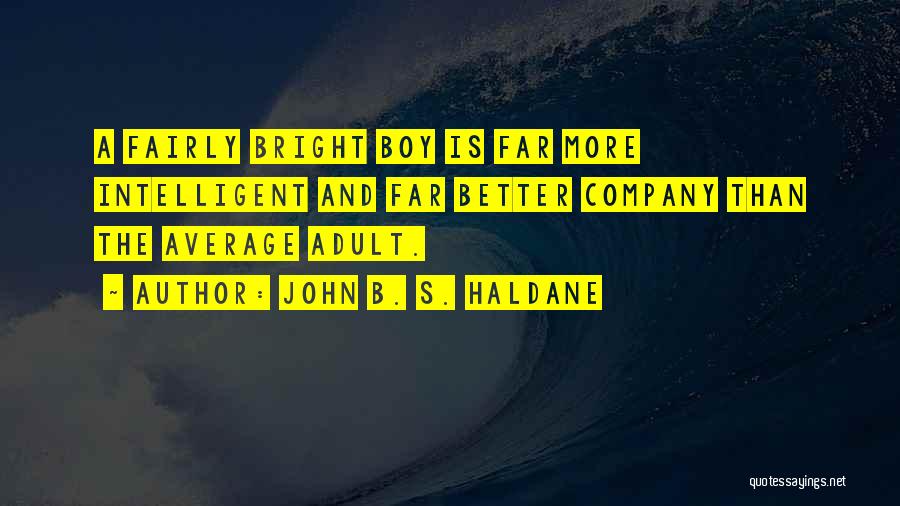 John B. S. Haldane Quotes: A Fairly Bright Boy Is Far More Intelligent And Far Better Company Than The Average Adult.