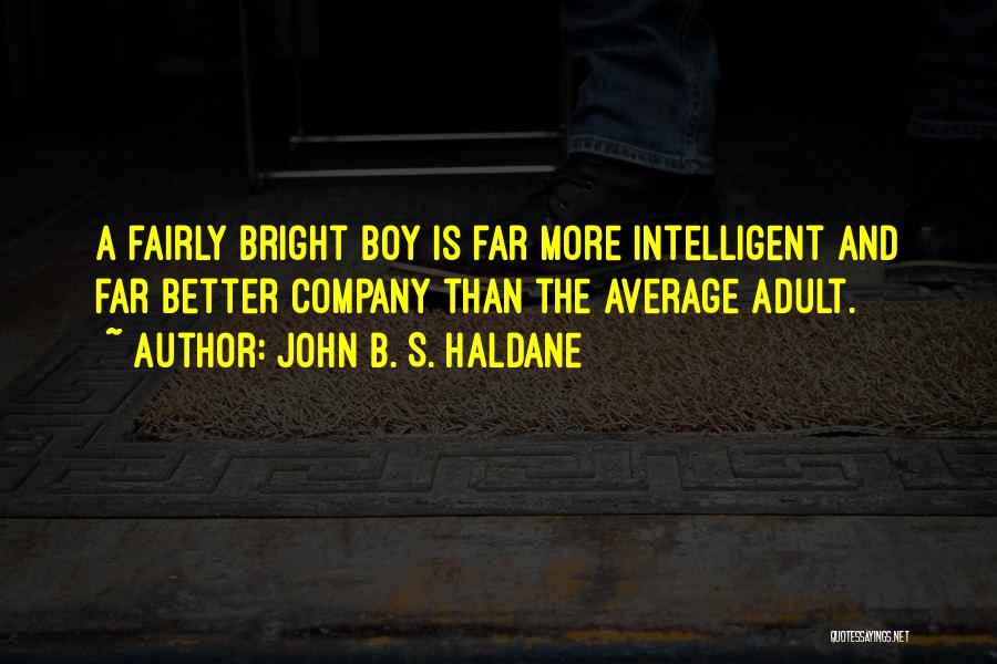 John B. S. Haldane Quotes: A Fairly Bright Boy Is Far More Intelligent And Far Better Company Than The Average Adult.