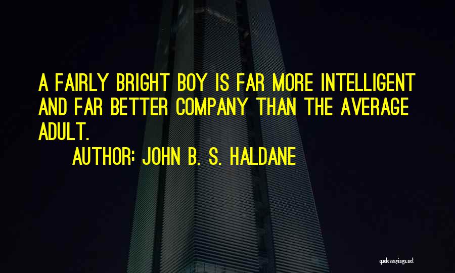 John B. S. Haldane Quotes: A Fairly Bright Boy Is Far More Intelligent And Far Better Company Than The Average Adult.