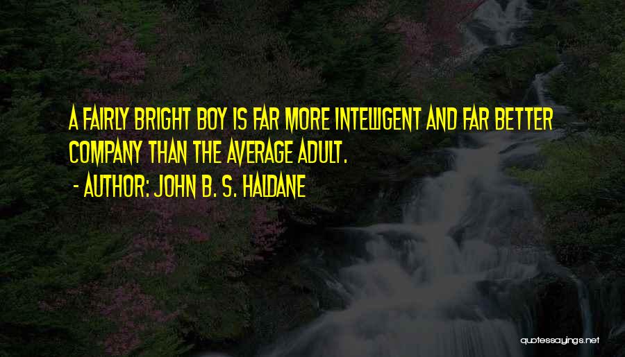 John B. S. Haldane Quotes: A Fairly Bright Boy Is Far More Intelligent And Far Better Company Than The Average Adult.