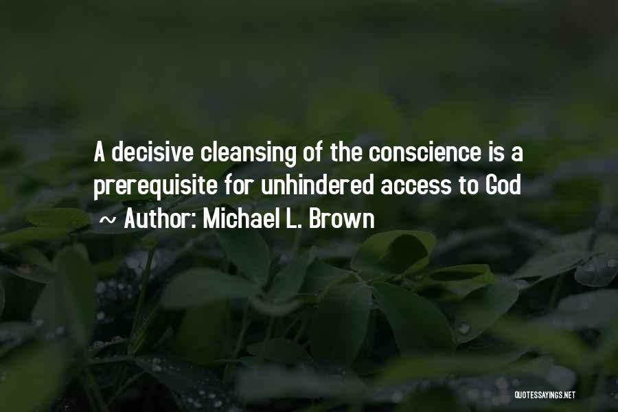 Michael L. Brown Quotes: A Decisive Cleansing Of The Conscience Is A Prerequisite For Unhindered Access To God