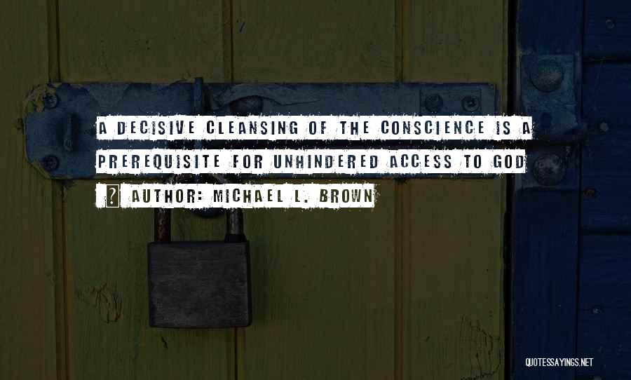 Michael L. Brown Quotes: A Decisive Cleansing Of The Conscience Is A Prerequisite For Unhindered Access To God