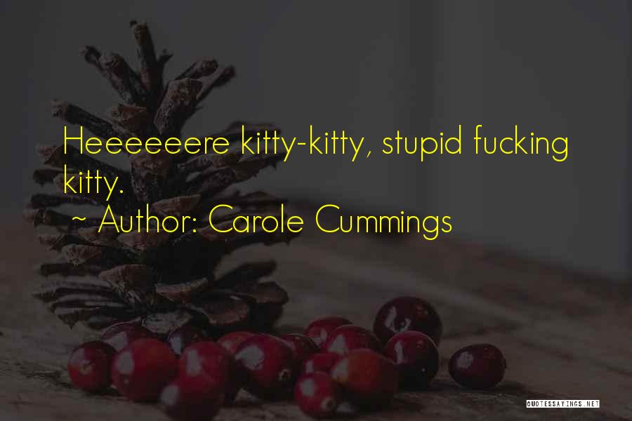 Carole Cummings Quotes: Heeeeeere Kitty-kitty, Stupid Fucking Kitty.