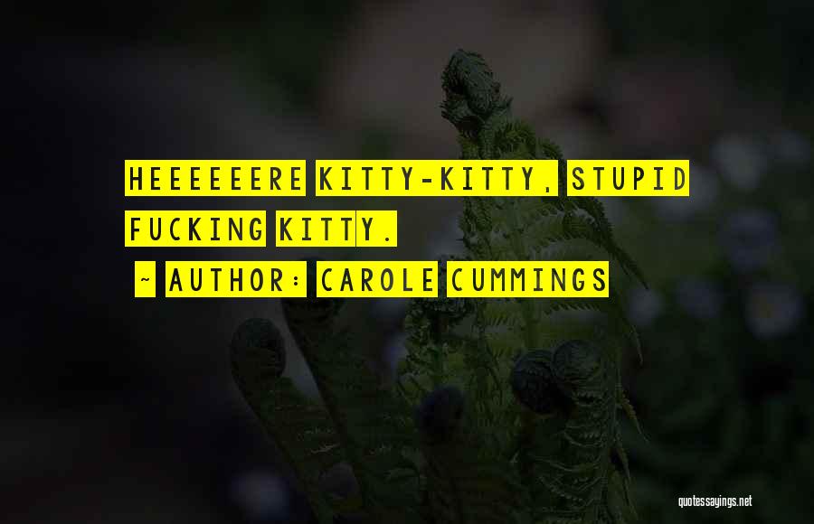 Carole Cummings Quotes: Heeeeeere Kitty-kitty, Stupid Fucking Kitty.