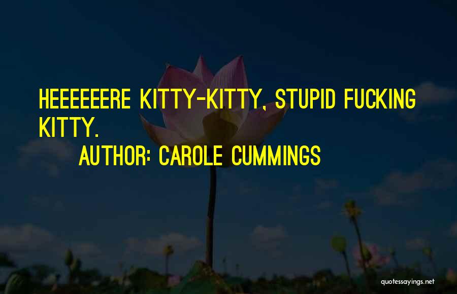 Carole Cummings Quotes: Heeeeeere Kitty-kitty, Stupid Fucking Kitty.