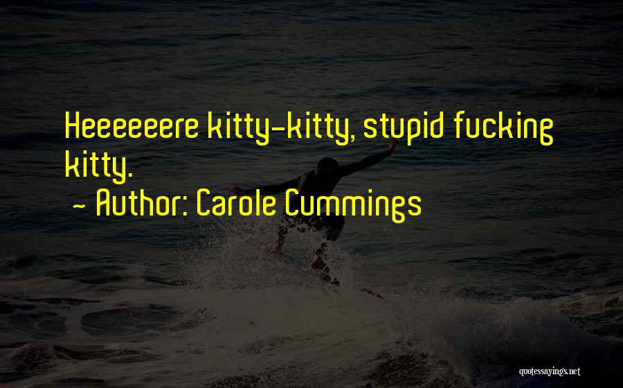 Carole Cummings Quotes: Heeeeeere Kitty-kitty, Stupid Fucking Kitty.