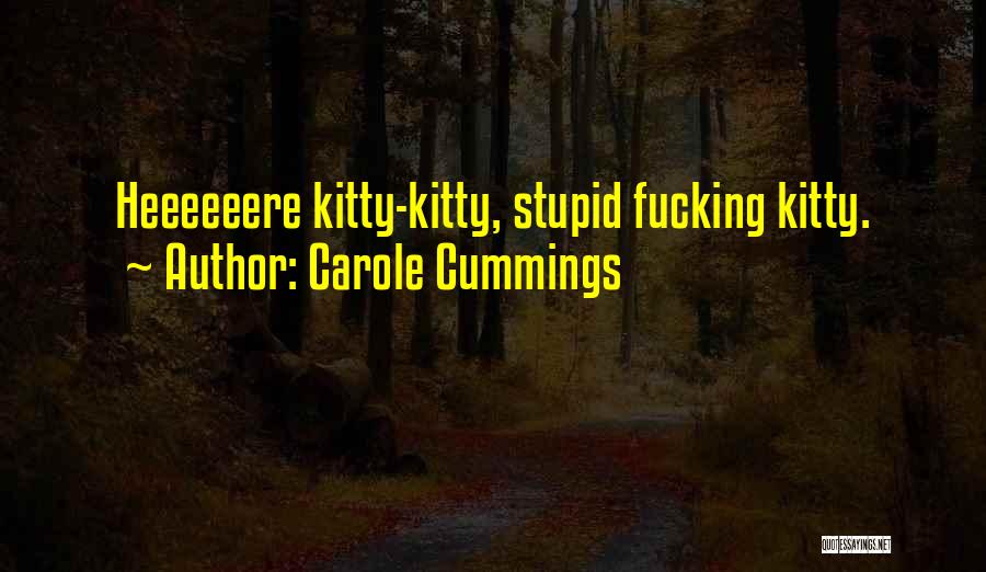 Carole Cummings Quotes: Heeeeeere Kitty-kitty, Stupid Fucking Kitty.