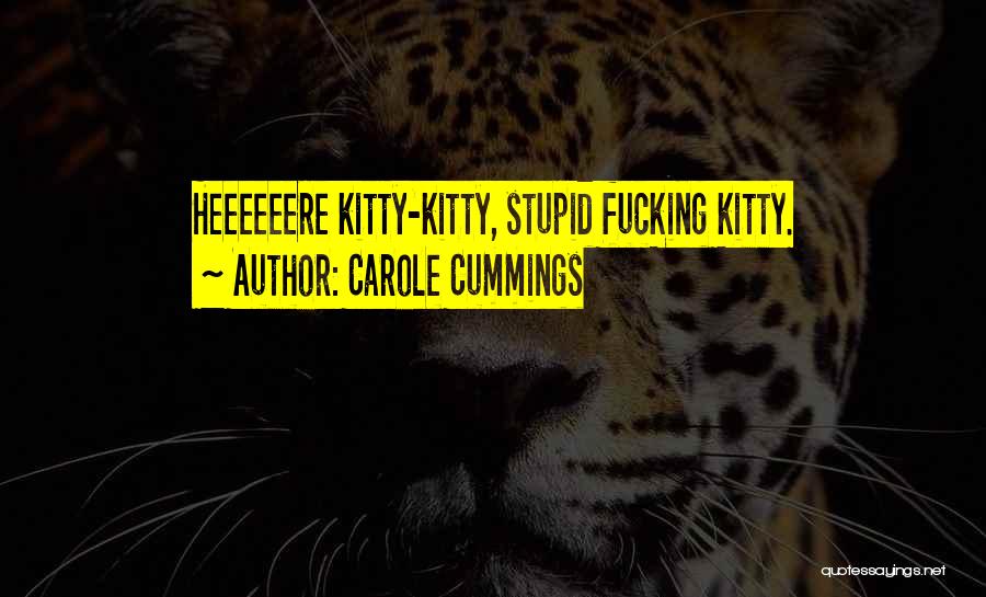 Carole Cummings Quotes: Heeeeeere Kitty-kitty, Stupid Fucking Kitty.