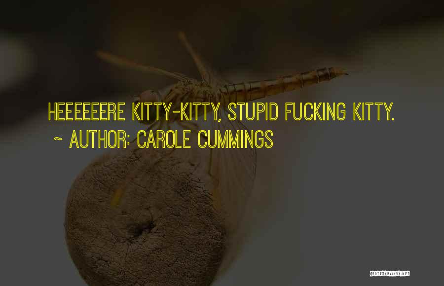 Carole Cummings Quotes: Heeeeeere Kitty-kitty, Stupid Fucking Kitty.