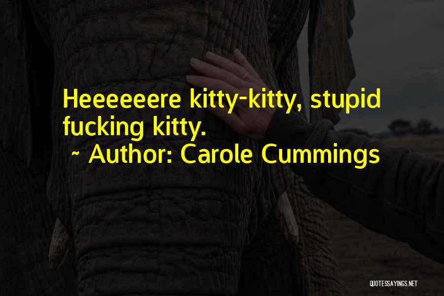 Carole Cummings Quotes: Heeeeeere Kitty-kitty, Stupid Fucking Kitty.