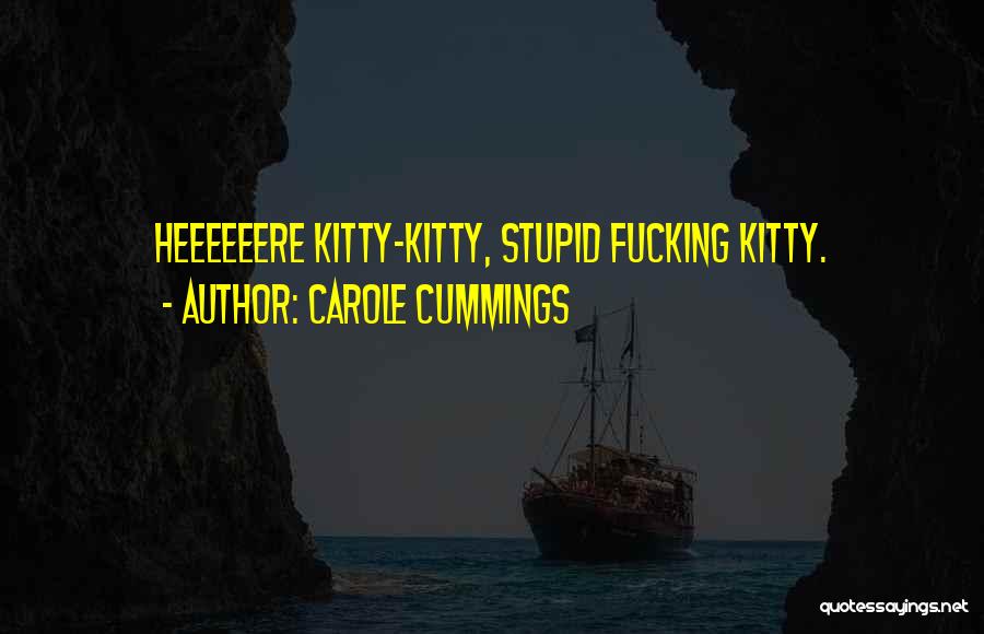 Carole Cummings Quotes: Heeeeeere Kitty-kitty, Stupid Fucking Kitty.