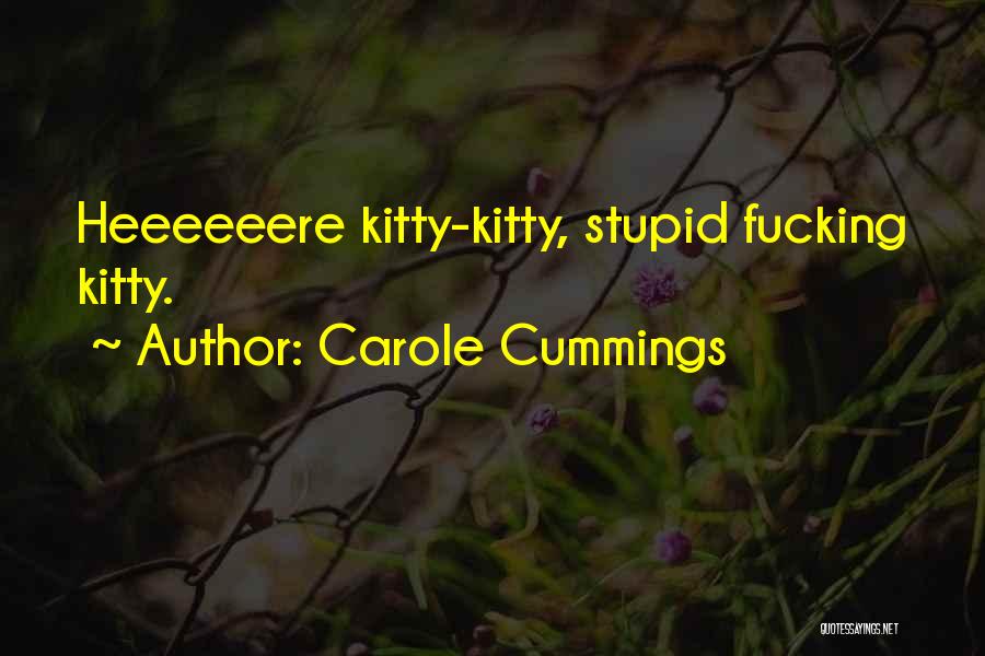 Carole Cummings Quotes: Heeeeeere Kitty-kitty, Stupid Fucking Kitty.